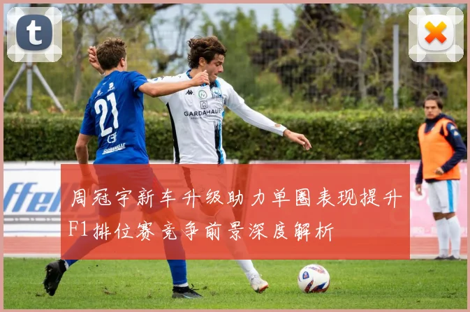 周冠宇新车升级助力单圈表现提升F1排位赛竞争前景深度解析