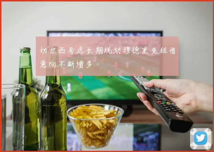 切尔西考虑长期规划穆德里克租借意向不断增多