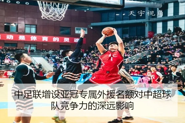中足联增设亚冠专属外援名额对中超球队竞争力的深远影响