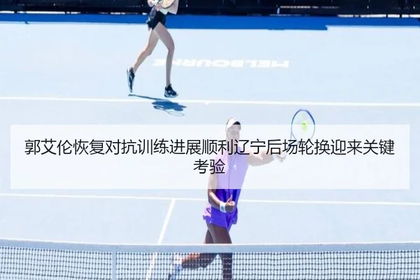 郭艾伦恢复对抗训练进展顺利辽宁后场轮换迎来关键考验