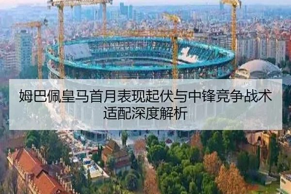 姆巴佩皇马首月表现起伏与中锋竞争战术适配深度解析